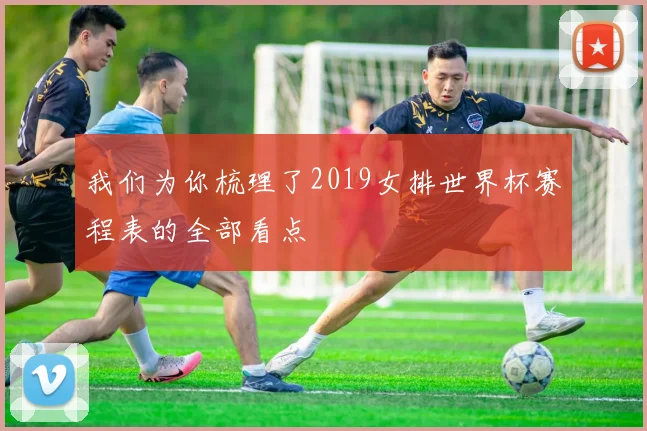 我们为你梳理了2019女排世界杯赛程表的全部看点