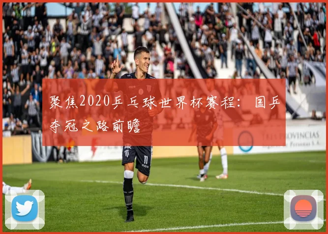 聚焦2020乒乓球世界杯赛程：国乒夺冠之路前瞻