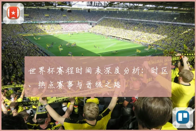 世界杯赛程时间表深度分析：时区、热点赛事与晋级之路
